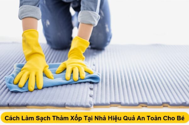 Cách Làm Sạch Thảm Xốp Tại Nhà Hiệu Quả, An Toàn Cho Bé