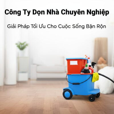 Công Ty Dọn Nhà Chuyên Nghiệp: Giải Pháp Tối Ưu Cho Cuộc Sống Bận Rộn