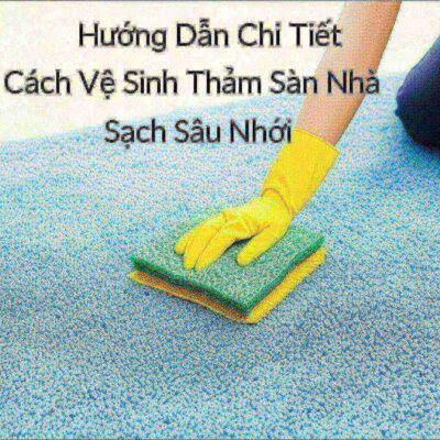 Hướng Dẫn Chi Tiết Cách Vệ Sinh Thảm Sàn Nhà Sạch Sâu Như Mới