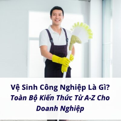 Vệ Sinh Công Nghiệp Là Gì? Toàn Bộ Kiến Thức Từ A-Z Cho Doanh Nghiệp